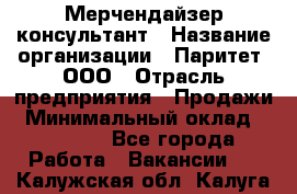 Мерчендайзер-консультант › Название организации ­ Паритет, ООО › Отрасль предприятия ­ Продажи › Минимальный оклад ­ 25 000 - Все города Работа » Вакансии   . Калужская обл.,Калуга г.